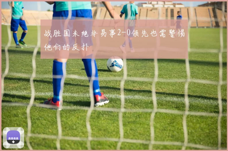战胜国米绝非易事2-0领先也需警惕他们的反扑