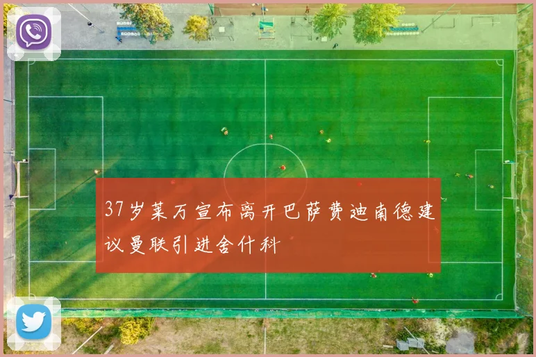 37岁莱万宣布离开巴萨费迪南德建议曼联引进舍什科
