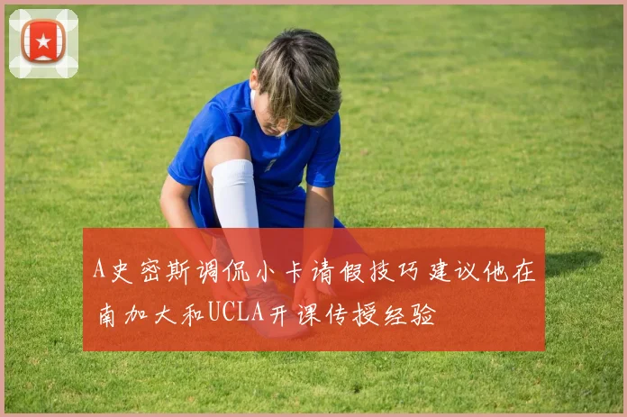 A史密斯调侃小卡请假技巧建议他在南加大和UCLA开课传授经验
